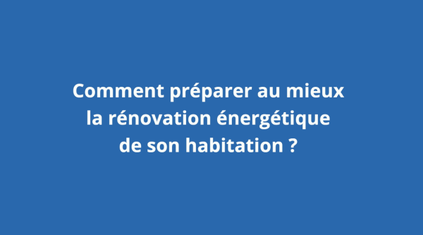Comment préparer au mieux  la rénovation énergétique de son habitation ?