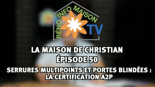 Serrures multipoints et portes blindées : la certification A2P - La Maison de Christian épisode 50