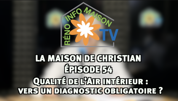 Qualité de l’Air intérieur: vers un diagnostic obligatoire ? - La Maison de Christian épisode 54