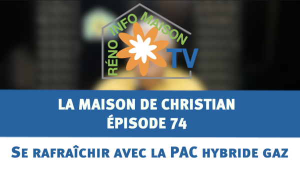 Se rafraîchir avec la PAC hybride gaz - La Maison de Christian épisode 74