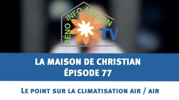 Le point sur la climatisation air/air - La Maison de Christian épisode 77