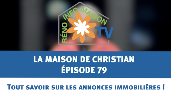 Tout savoir sur les annonces immobilières ! - La Maison de Christian épisode 79