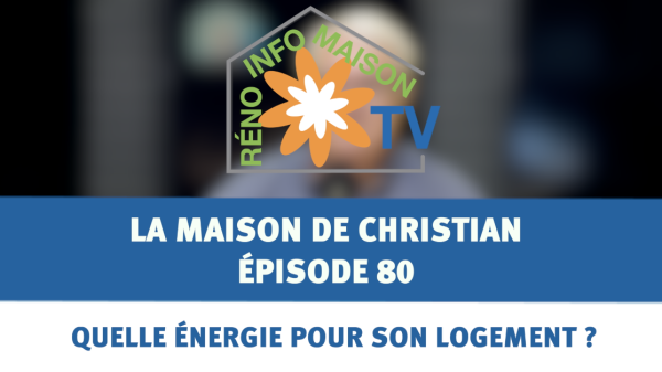 Quelle énergie pour votre logement ? - La Maison de Christian épisode 80