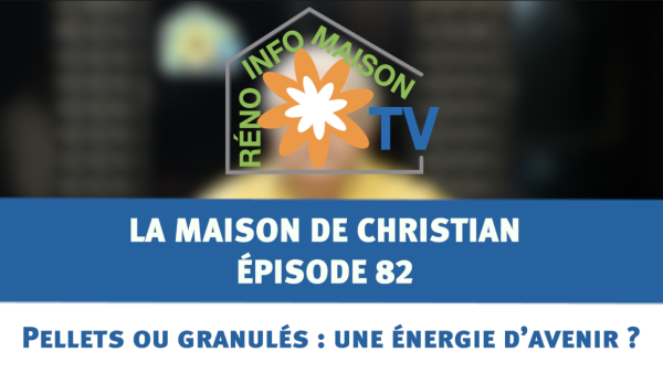 Pellets ou granulés : une énergie d’avenir ? - La Maison de Christian épisode 82