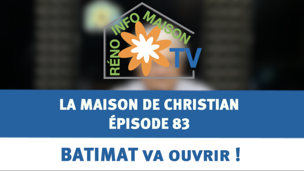 BATIMAT va ouvrir ! - La Maison de Christian épisode 83