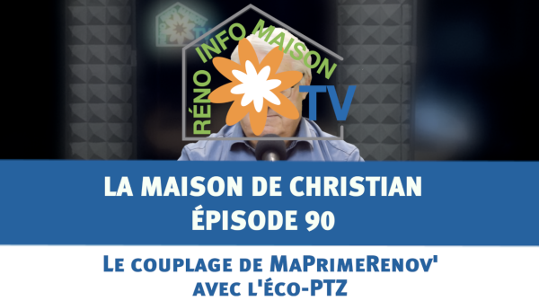 Le couplage de MaPrimeRenov' avec l'éco-PTZ  - La Maison de Christian épisode 90