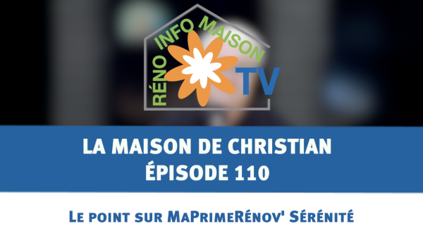 Le point sur MaPrimeRénov' Sérénité - La Maison de Christian - épisode 110