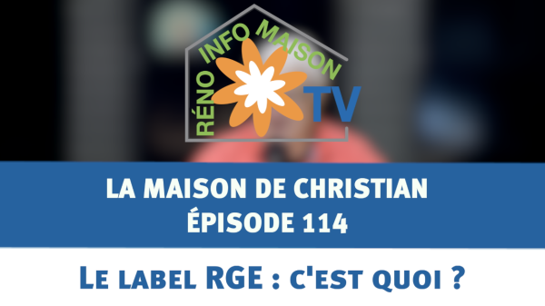 Le label RGE : c'est quoi ? - La Maison de Christian - épisode 114