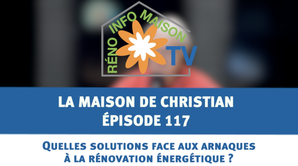 Arnaques à la rénovation énergétique. Quelles solutions pour s'en protéger?  La Maison de Christian - épisode 117