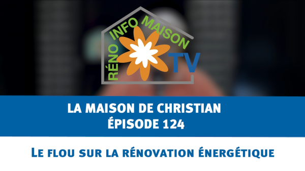 Le flou sur la rénovation énergétique - La Maison de Christian - épisode 124