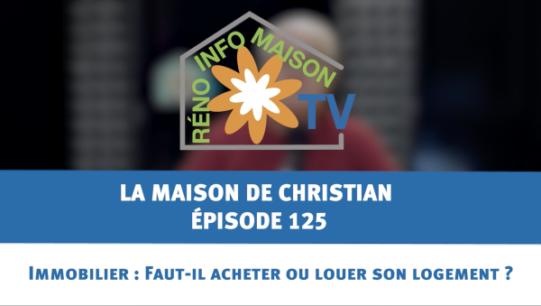 Immobilier : Faut-il acheter ou louer son logement ?  - La Maison de Christian - épisode 125