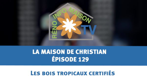 Les bois tropicaux certifiés - La Maison de Christian - épisode 129