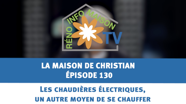 Les chaudières électriques, un autre moyen de se chauffer - La Maison de Christian - épisode 130