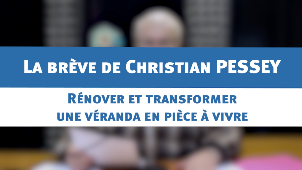 Rénover et transformer une véranda en pièce à vivre : la brève de Christian PESSEY