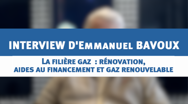 La filière gaz  : rénovation, aides au financement, gaz renouvelable : avec Emmanuel BAVOUX