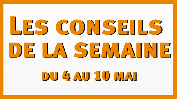 Les conseils de la semaine du 4 au 10 mai